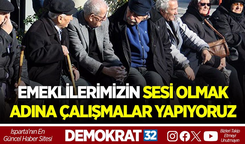 EMEKLİLERİMİZİN SESİ OLMAK ADINA ÇALIŞMALAR YAPIYORUZ