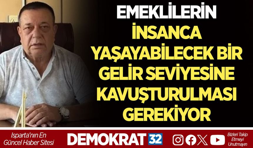 EMEKLİLERİN İNSANCA YAŞAYABİLECEK BİR GELİR SEVİYESİNE KAVUŞTURULMASI GEREKİYOR