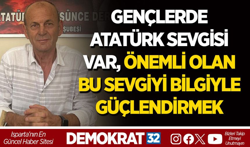 GENÇLERDE ATATÜRK SEVGİSİ VAR, ÖNEMLİ OLAN BU SEVGİYİ BİLGİYLE GÜÇLENDİRMEK