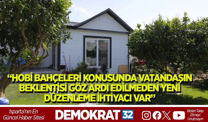 ‘HOBİ BAHÇELERİ KONUSUNDA VATANDAŞIN BEKLENTİSİ  GÖZ ARDI EDİLMEDEN YENİ DÜZENLEME İHTİYACI VAR”