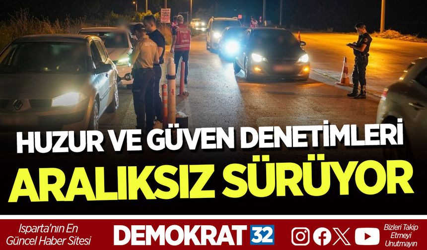 HUZUR VE GÜVEN DENETİMLERİ ARALIKSIZ SÜRÜYOR