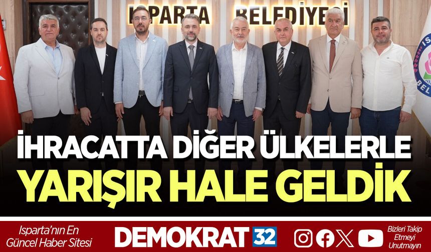 İHRACATTA DİĞER ÜLKELERLE YARIŞIR HALE GELDİK
