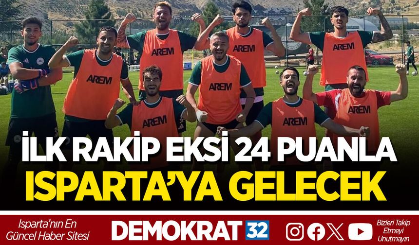 İLK RAKİP EKSİ 24 PUANLA ISPARTA’YA GELECEK