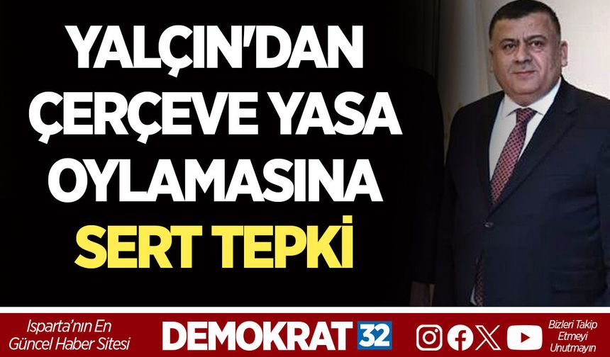 İSA YALÇIN'DAN ÇERÇEVE YASA OYLAMASINA SERT TEPKİ