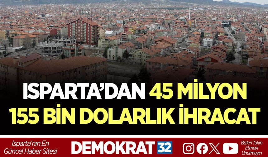 ISPARTA’DAN 45 MİLYON 155 BİN DOLARLIK İHRACAT