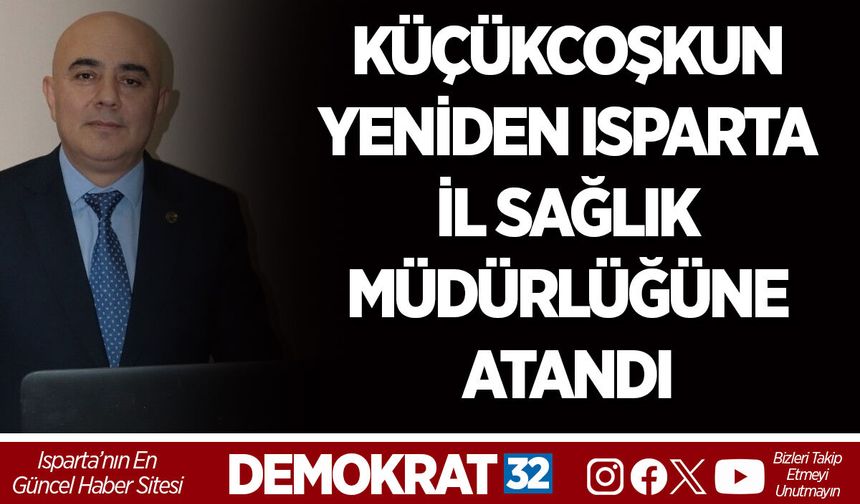 KÜÇÜKCOŞKUN YENİDEN ISPARTA İL SAĞLIK MÜDÜRLÜĞÜNE ATANDI