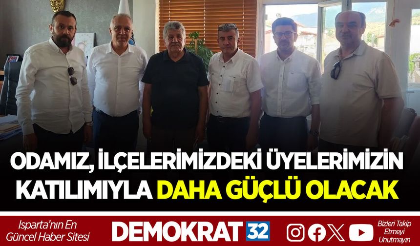 ODAMIZ, İLÇELERİMİZDEKİ ÜYELERİMİZİN AKTİF KATILIMIYLA DAHA GÜÇLÜ OLACAK