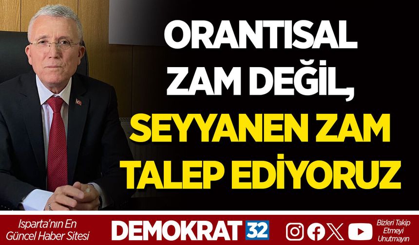 ORANTISAL ZAM DEĞİL, SEYYANEN ZAM TALEP EDİYORUZ