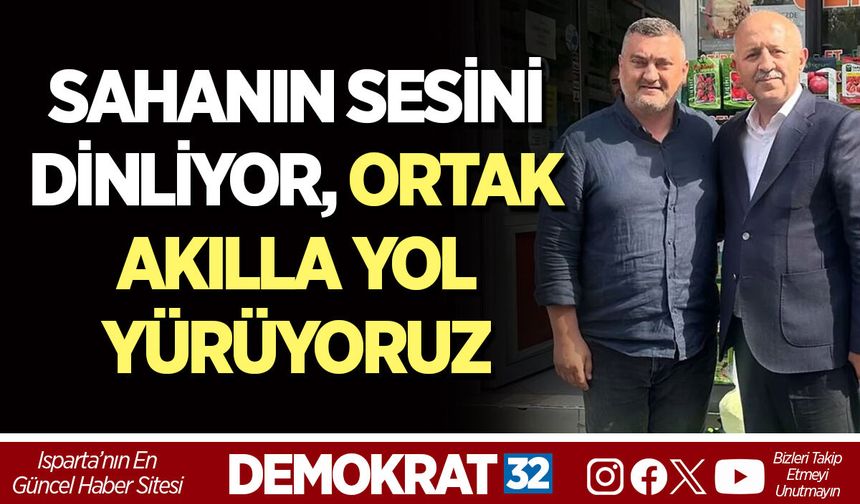 SAHANIN SESİNİ DİNLİYOR, ORTAK AKILLA YOL YÜRÜYORUZ