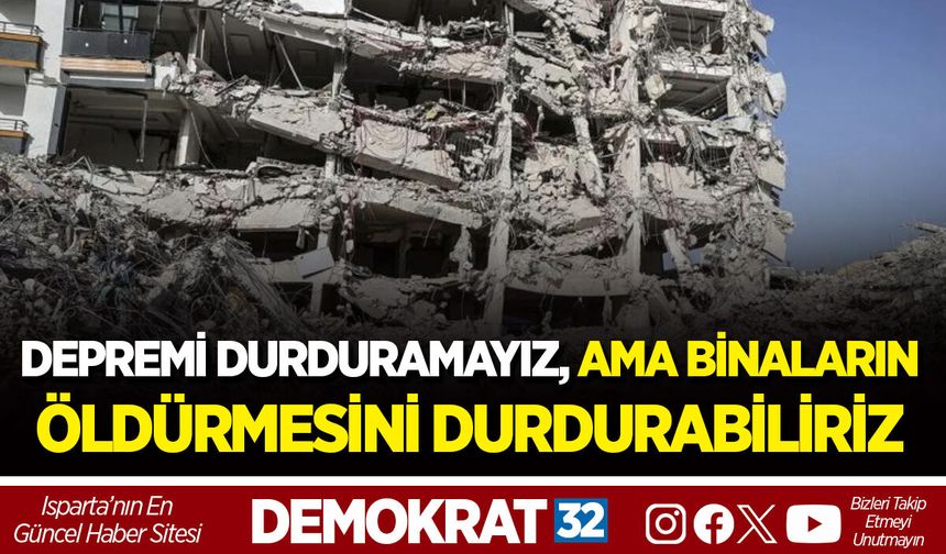 DEPREMİ DURDURAMAYIZ, AMA BİNALARIN ÖLDÜRMESİNİ DURDURABİLİRİZ