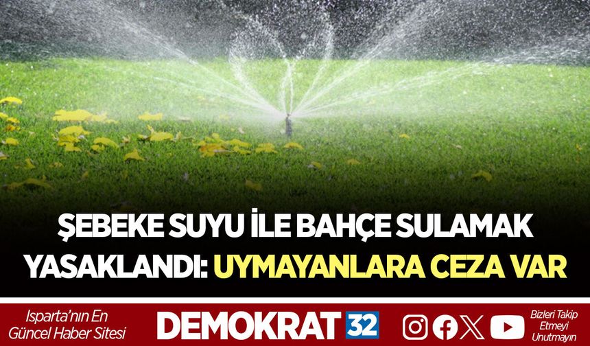 ŞEBEKE SUYU İLE BAHÇE SULAMAK YASAKLANDI: UYMAYANLARA CEZA VAR