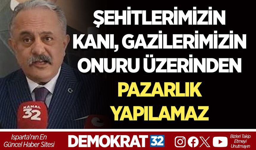 ŞEHİTLERİMİZİN KANI, GAZİLERİMİZİN ONURU ÜZERİNDEN PAZARLIK YAPILAMAZ