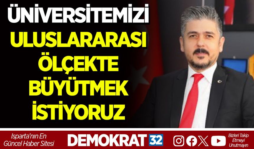 ÜNİVERSİTEMİZİ ULUSLARARASI ÖLÇEKTE BÜYÜTMEK İSTİYORUZ