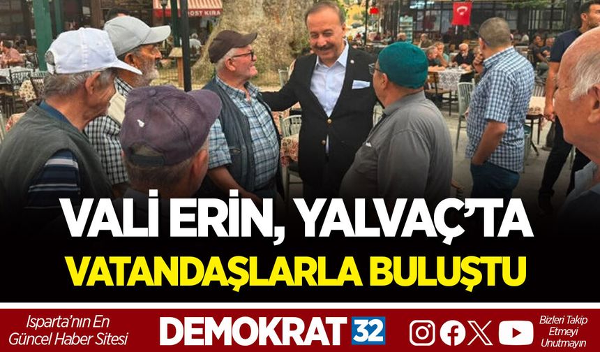 VALİ ERİN, YALVAÇ’TA VATANDAŞLARLA BULUŞTU