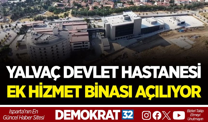 YALVAÇ DEVLET HASTANESİ EK HİZMET BİNASI AÇILIYOR