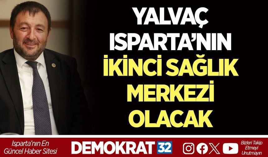 YALVAÇ ISPARTA’NIN İKİNCİ SAĞLIK MERKEZİ OLACAK