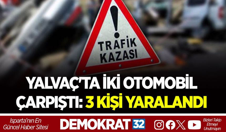 YALVAÇ'TA İKİ OTOMOBİL ÇARPIŞTI: 3 KİŞİ YARALANDI