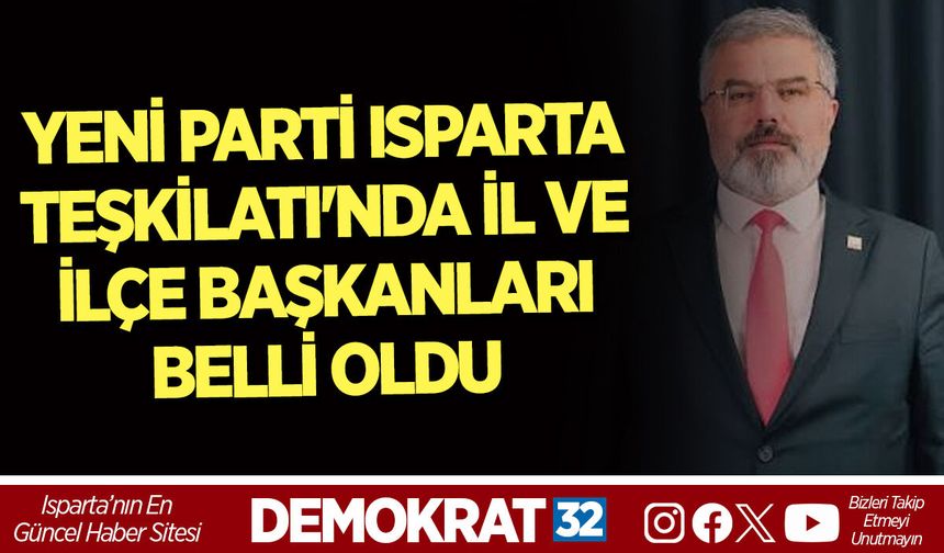 YENİ PARTİ ISPARTA TEŞKİLATI'NDA İL VE İLÇE BAŞKANLARI BELLİ OLDU