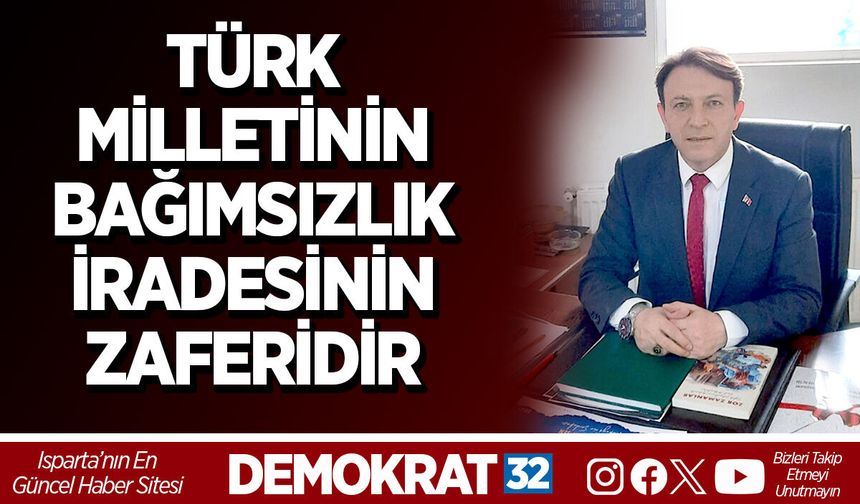 TÜRK MİLLETİNİN BAĞIMSIZLIK İRADESİNİN ZAFERİDİR