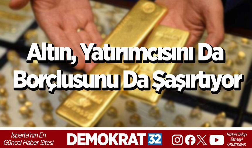 Altın, yatırımcısını da borçlusunu da şaşırtıyor