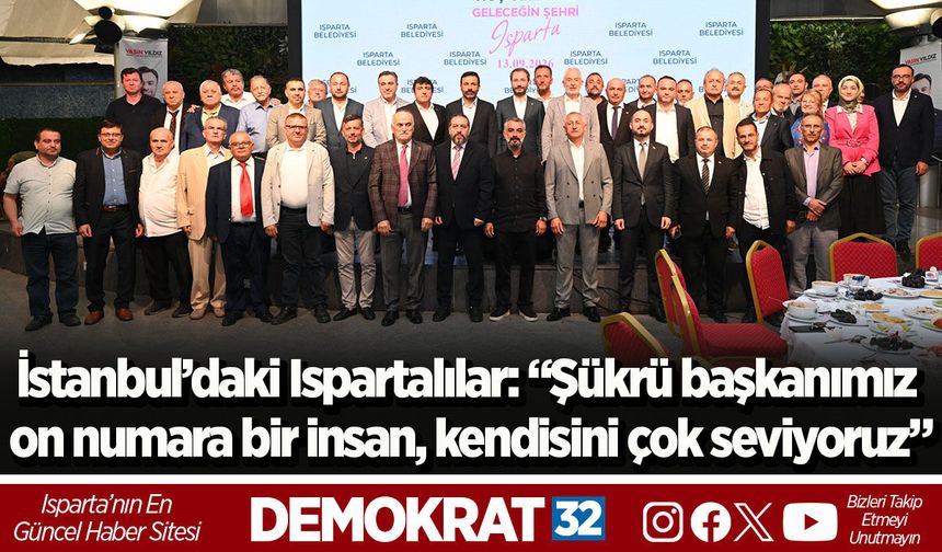 İstanbul’daki Ispartalılar:  “Şükrü başkanımız on numara bir insan, kendisini çok seviyoruz”
