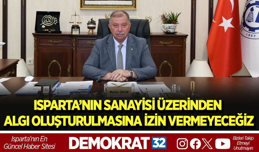 ISPARTA’NIN SANAYİSİ ÜZERİNDEN ALGI OLUŞTURULMASINA İZİN VERMEYECEĞİZ