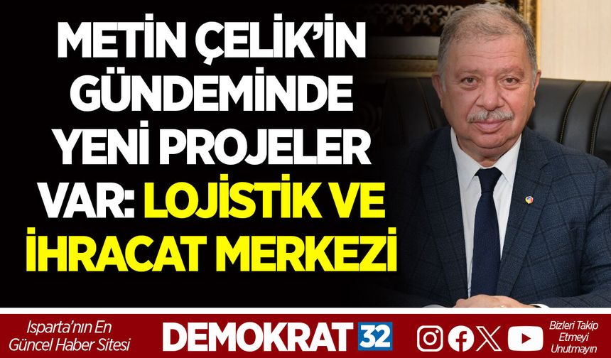 METİN ÇELİK’İN GÜNDEMİNDE YENİ PROJELER VAR: LOJİSTİK VE İHRACAT MERKEZİ