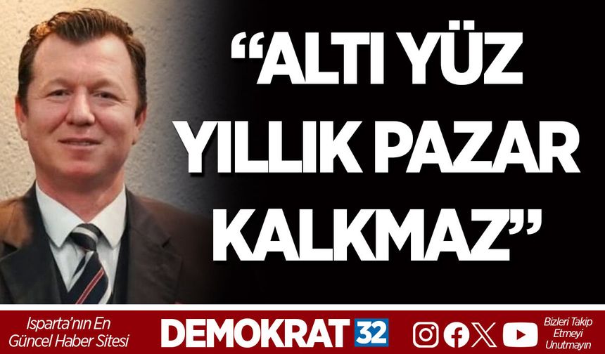 “ALTI YÜZ YILLIK PAZAR KALKMAZ”