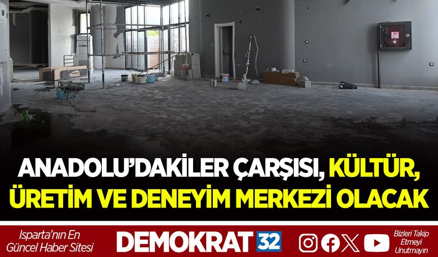 ANADOLU’DAKİLER ÇARŞISI, KÜLTÜR, ÜRETİM VE DENEYİM MERKEZİ OLACAK