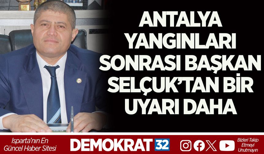 ANTALYA YANGINLARI SONRASI BAŞKAN SELÇUK’TAN BİR UYARI DAHA