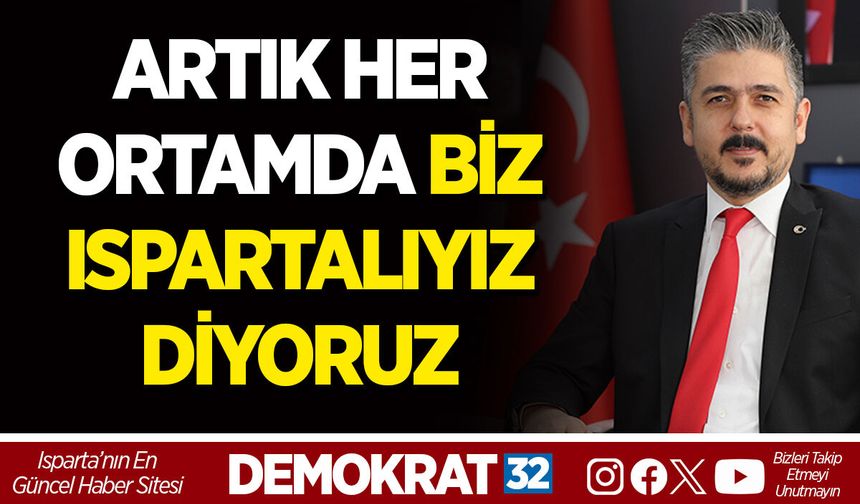 ARTIK HER ORTAMDA BİZ ISPARTALIYIZ DİYORUZ