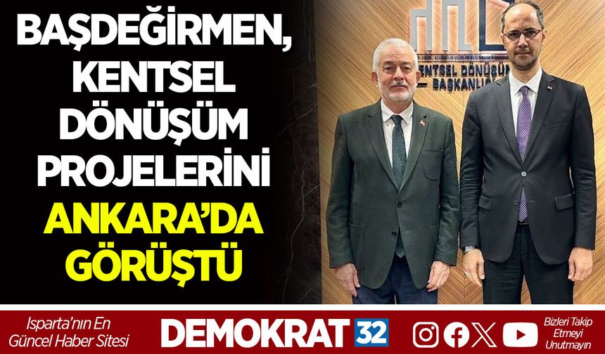 BAŞDEĞİRMEN, KENTSEL DÖNÜŞÜM PROJELERİNİ ANKARA’DA GÖRÜŞTÜ