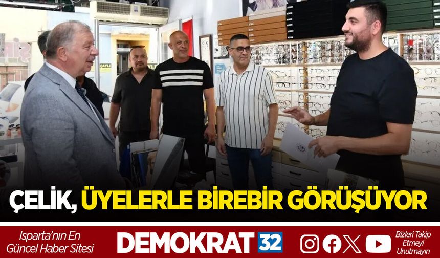 ÇELİK, ÜYELERLE BİREBİR GÖRÜŞÜYOR