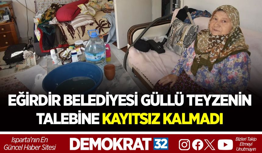 EĞİRDİR BELEDİYESİ GÜLLÜ TEYZENİN TALEBİNE KAYITSIZ KALMADI