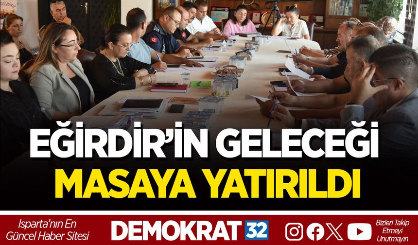 EĞİRDİR’İN GELECEĞİ MASAYA YATIRILDI