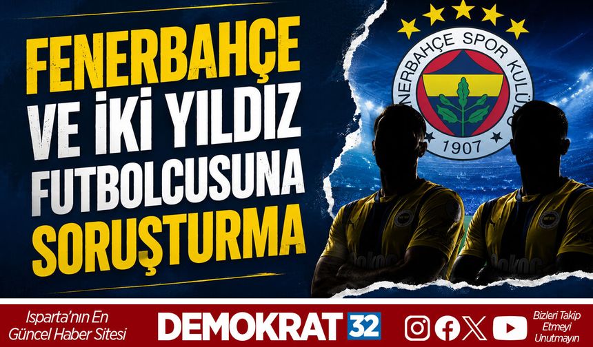 FENERBAHÇE VE İKİ YILDIZ FUTBOLCUSUNA SORUŞTURMA