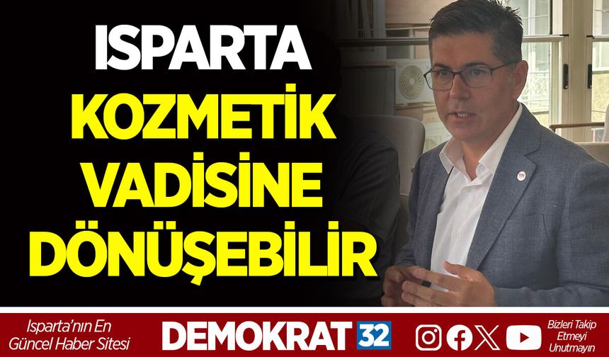 HALICI: “ISPARTA KOZMETİK VADİSİNE DÖNÜŞEBİLİR”