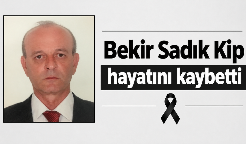 Bekir Sadık Kip hayatını kaybetti
