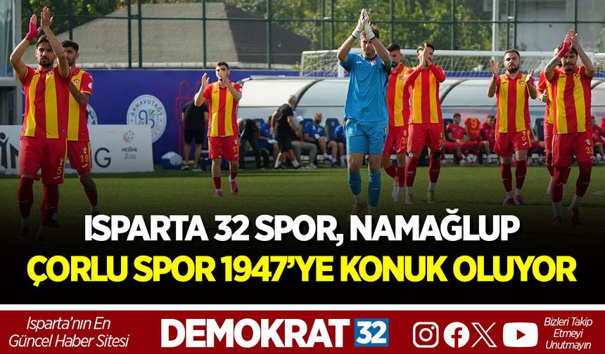 ISPARTA 32 SPOR, NAMAĞLUP ÇORLU SPOR 1947’YE KONUK OLUYOR