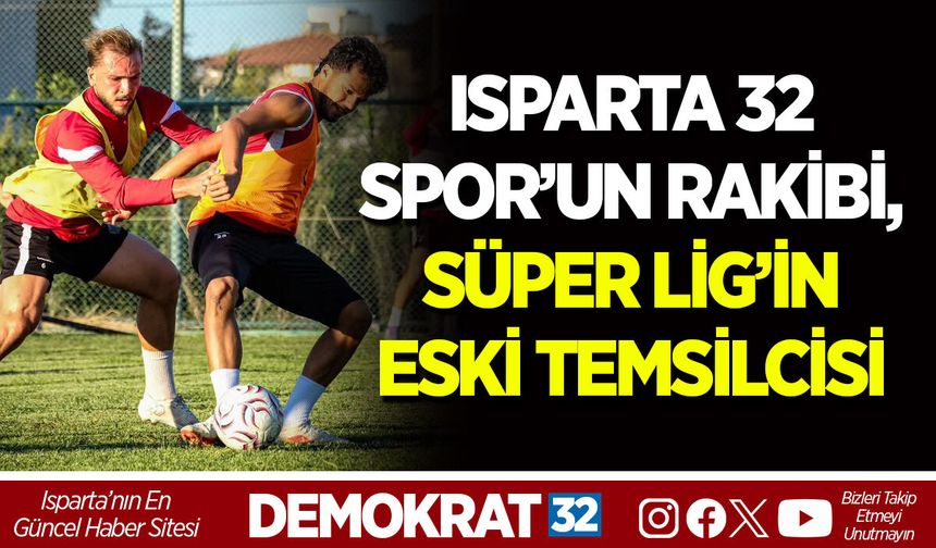 ISPARTA 32 SPOR’UN RAKİBİ, SÜPER LİG’İN ESKİ TEMSİLCİSİ