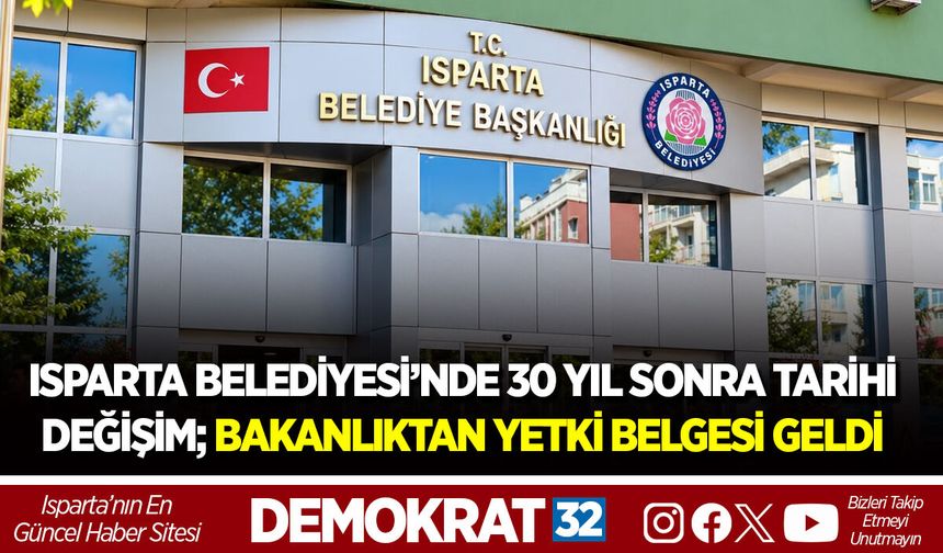 ISPARTA BELEDİYESİ’NDE 30 YIL SONRA TARİHİ DEĞİŞİM; BAKANLIKTAN YETKİ BELGESİ GELDİ