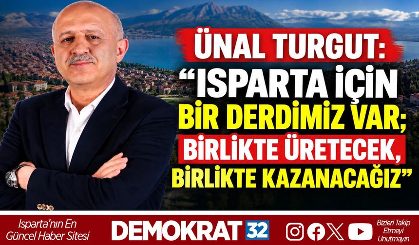 ISPARTA İÇİN BİR DERDİMİZ VAR; BİRLİKTE ÜRETECEK, BİRLİKTE KAZANACAĞIZ