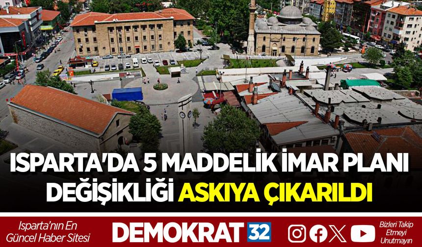 ISPARTA'DA 5 MADDELİK İMAR PLANI DEĞİŞİKLİĞİ ASKIYA ÇIKARILDI