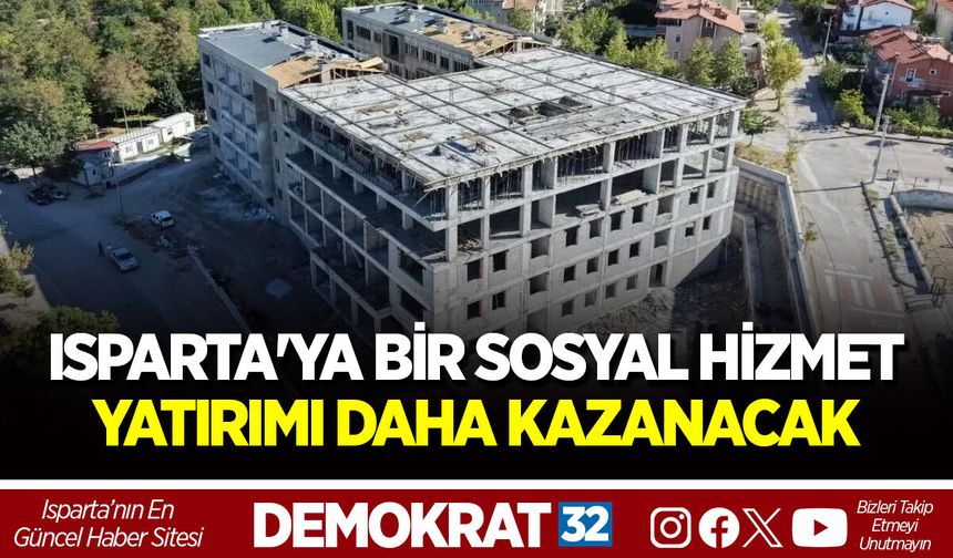 ISPARTA'YA BİR SOSYAL HİZMET YATIRIMI DAHA KAZANACAK