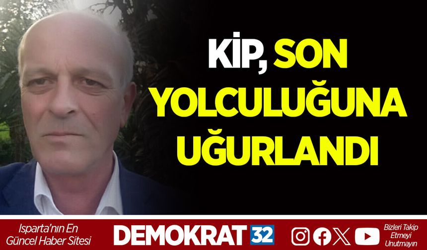 KİP, SON YOLCULUĞUNA UĞURLANDI