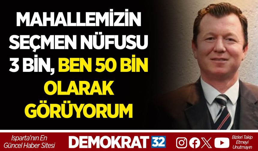 MAHALLEMİZİN SEÇMEN NÜFUSU 3 BİN, BEN 50 BİN OLARAK GÖRÜYORUM