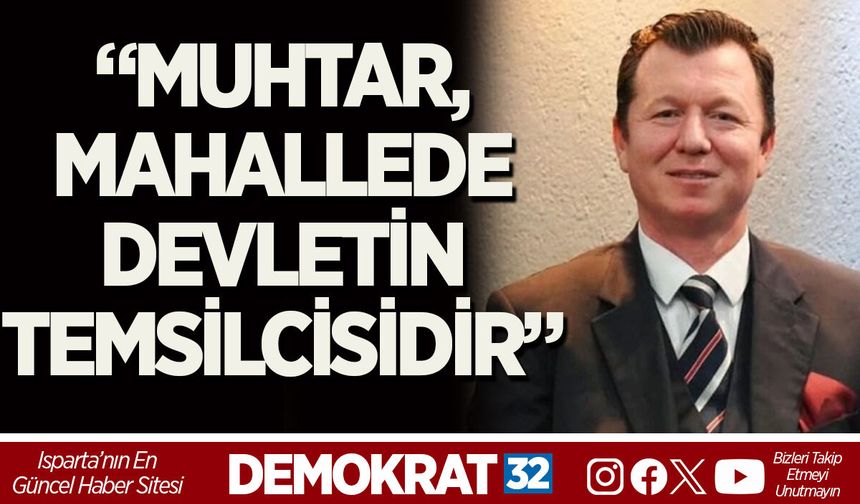 “MUHTAR, MAHALLEDE DEVLETİN TEMSİLCİSİDİR”