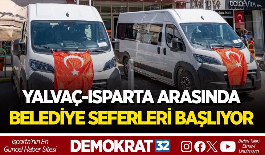 YALVAÇ-ISPARTA ARASINDA BELEDİYE SEFERLERİ BAŞLIYOR