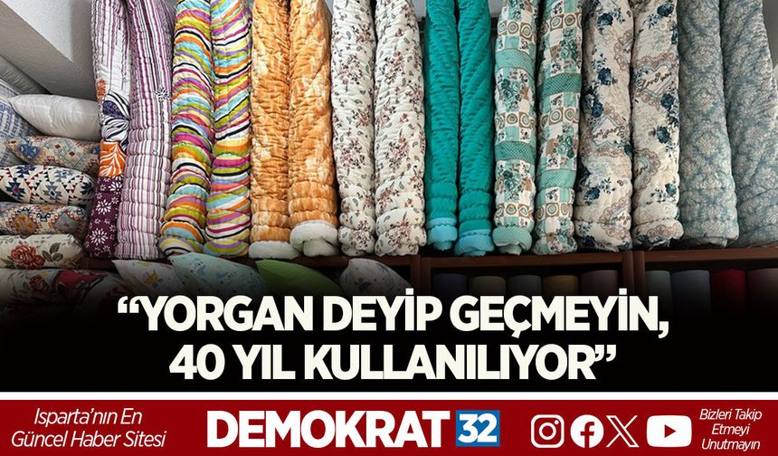 “YORGAN DEYİP GEÇMEYİN, 40 YIL KULLANILIYOR”