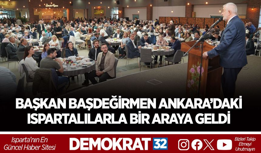 BAŞKAN BAŞDEĞİRMEN ANKARA’DAKİ ISPARTALILARLA BİR ARAYA GELDİ
